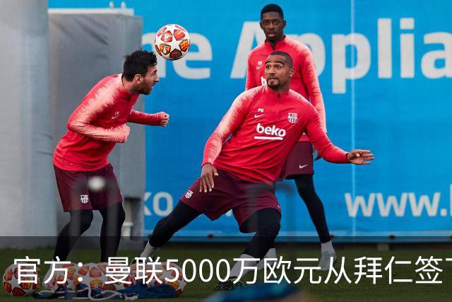 官方：曼联5000万欧元从拜仁签下德利赫特